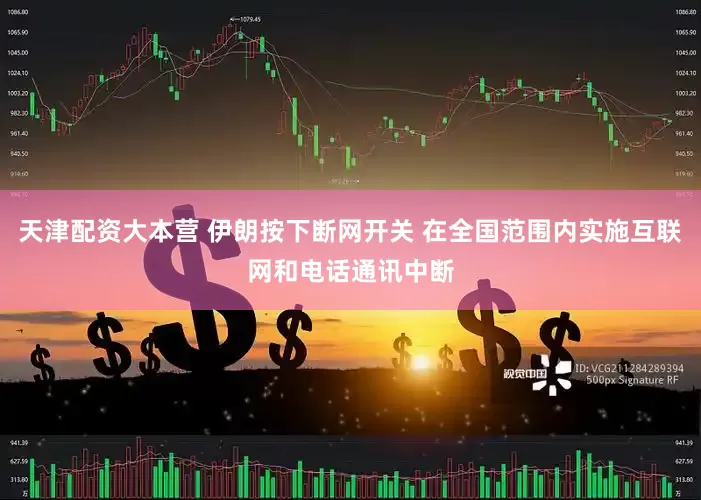 天津配资大本营 伊朗按下断网开关 在全国范围内实施互联网和电话通讯中断