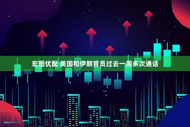 宏图优配 美国和伊朗官员过去一周多次通话