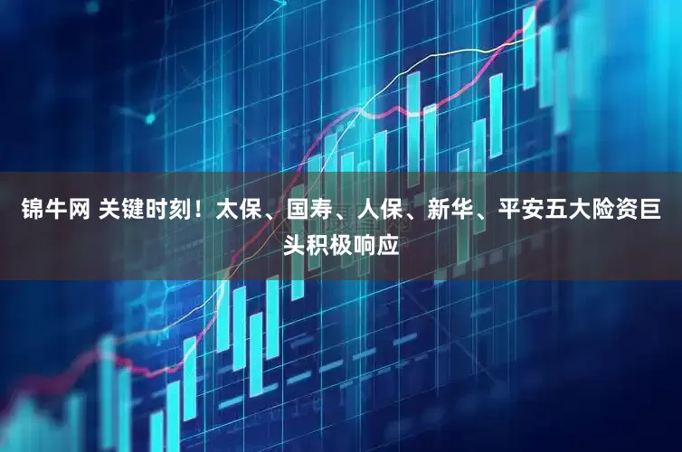 锦牛网 关键时刻！太保、国寿、人保、新华、平安五大险资巨头积极响应