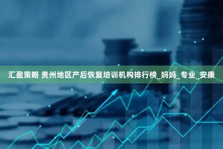 汇盈策略 贵州地区产后恢复培训机构排行榜_妈妈_专业_安康