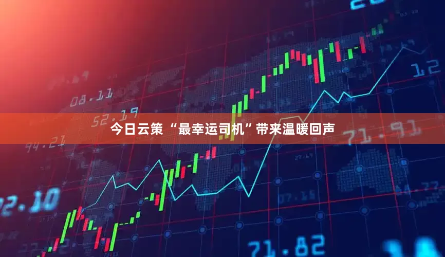 今日云策 “最幸运司机”带来温暖回声