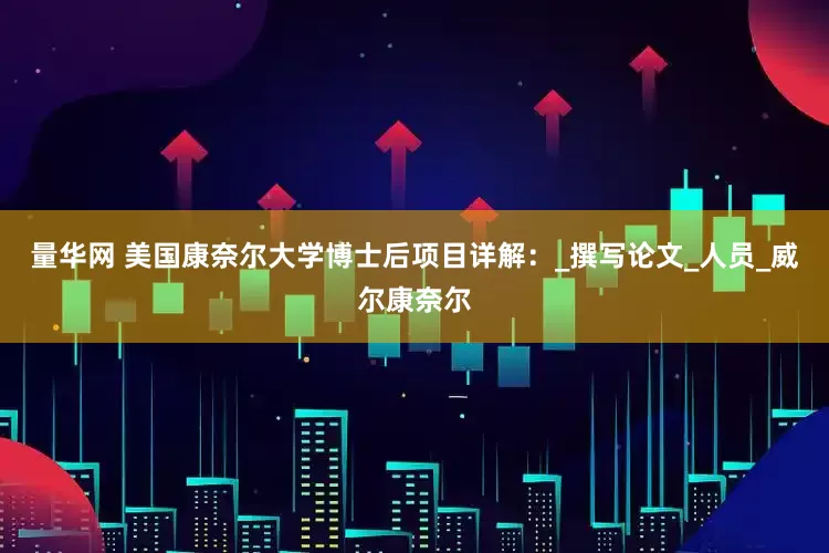 量华网 美国康奈尔大学博士后项目详解：_撰写论文_人员_威尔康奈尔