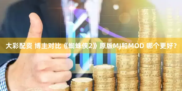 大彩配资 博主对比《蜘蛛侠2》原版MJ和MOD 哪个更好？