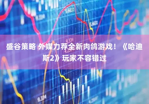 盛谷策略 外媒力荐全新肉鸽游戏！《哈迪斯2》玩家不容错过