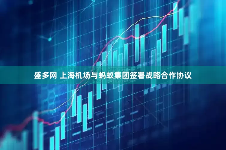 盛多网 上海机场与蚂蚁集团签署战略合作协议