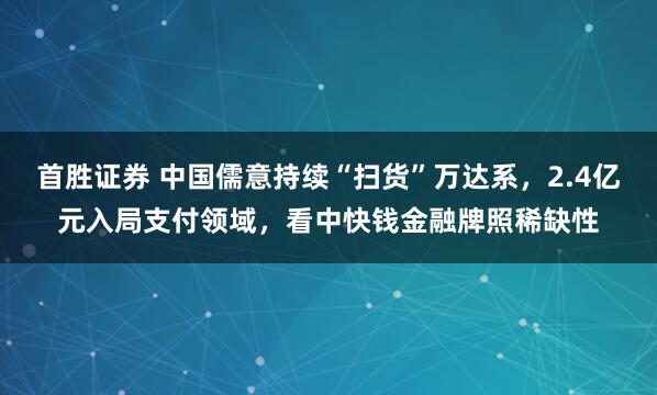 首胜证券 中国儒意持续“扫货”万达系，2.4亿元入局支付领域，看中快钱金融牌照稀缺性