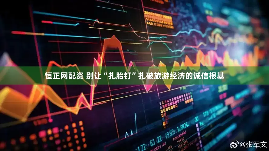 恒正网配资 别让“扎胎钉”扎破旅游经济的诚信根基