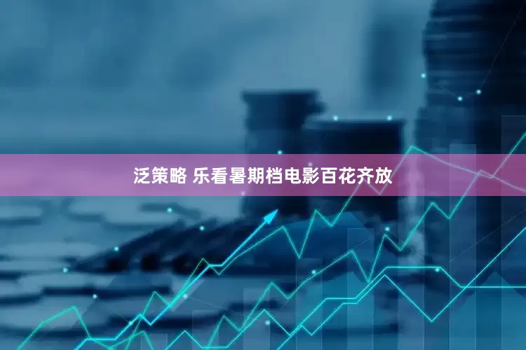 泛策略 乐看暑期档电影百花齐放
