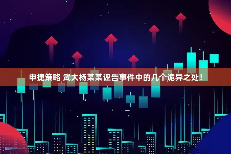 申捷策略 武大杨某某诬告事件中的几个诡异之处！