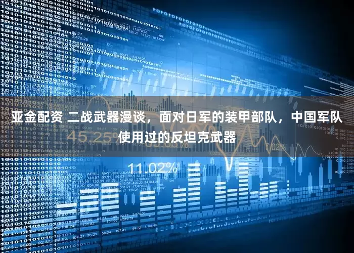 亚金配资 二战武器漫谈，面对日军的装甲部队，中国军队使用过的反坦克武器