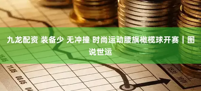 九龙配资 装备少 无冲撞 时尚运动腰旗橄榄球开赛｜图说世运