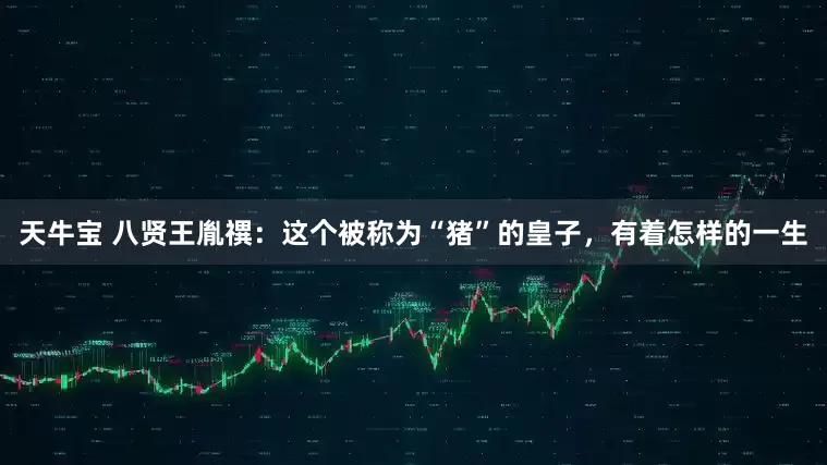 天牛宝 八贤王胤禩：这个被称为“猪”的皇子，有着怎样的一生