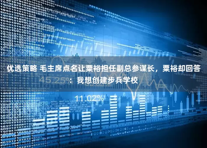 优选策略 毛主席点名让粟裕担任副总参谋长，粟裕却回答：我想创建步兵学校