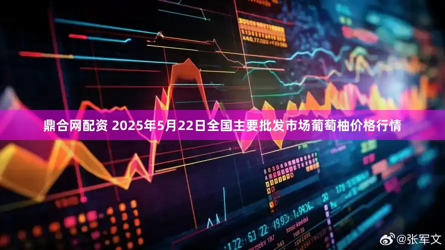 鼎合网配资 2025年5月22日全国主要批发市场葡萄柚价格行情