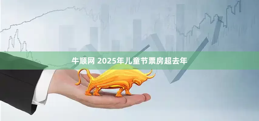 牛顺网 2025年儿童节票房超去年