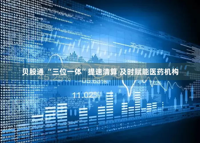 贝股通 “三位一体”提速清算 及时赋能医药机构